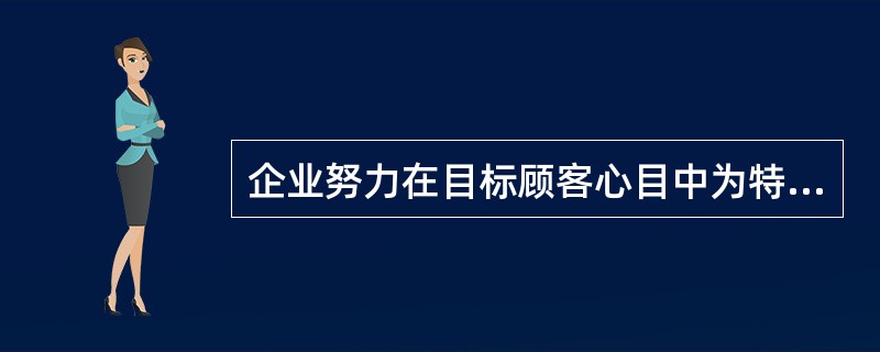 企业努力在目标顾客心目中为特定品牌确立一个相对突出地位的行为,叫作( )。