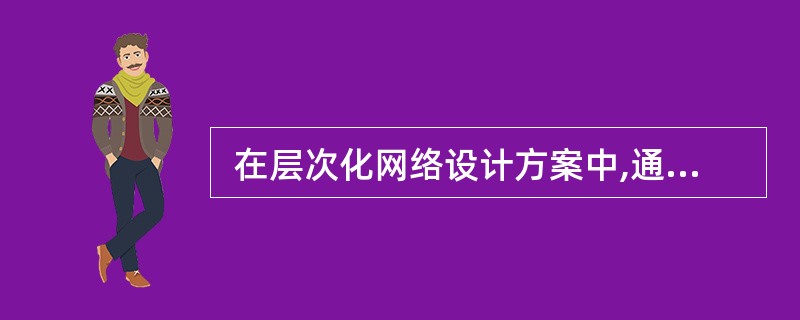  在层次化网络设计方案中,通常在 (18) 实现网络的访问策略控制。 (18)