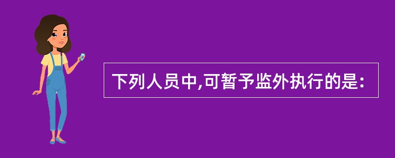 下列人员中,可暂予监外执行的是: