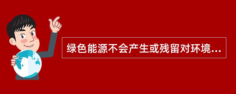 绿色能源不会产生或残留对环境造成污染的物质,下列能源中不能称为绿色能源的是