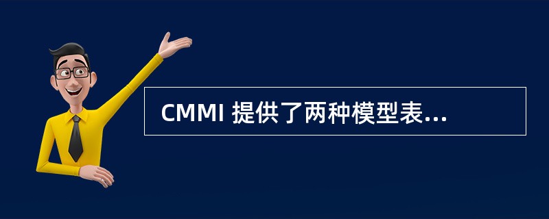  CMMI 提供了两种模型表述方式: “连续式”和“阶段式” 。以下说法中正确