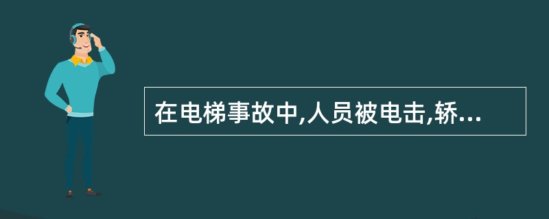 在电梯事故中,人员被电击,轿厢超越极限行程发生撞击的