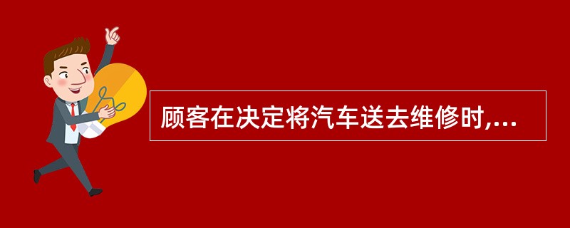 顾客在决定将汽车送去维修时,很难知道维修服务的内容、质量和结果,也很难评估服务的