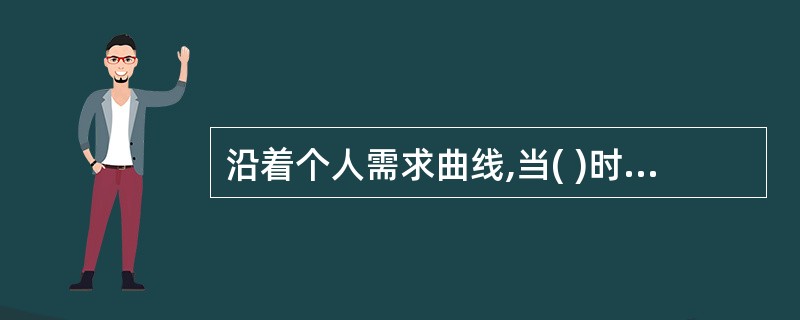 沿着个人需求曲线,当( )时,需求量增加。