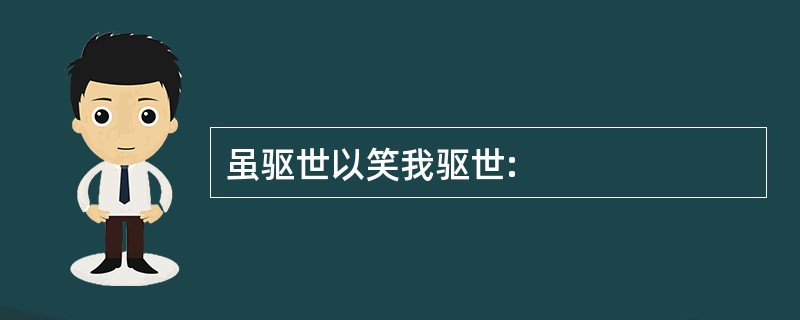 虽驱世以笑我驱世: