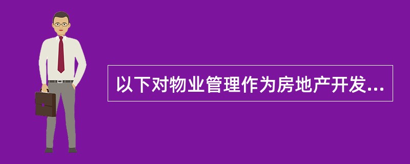 以下对物业管理作为房地产开发活动的后继延伸产生的意义的表述,错误的是( )。