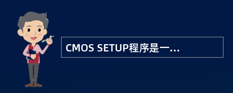 CMOS SETUP程序是一个很重要的程序模块,PC机刚加电时若按下某一热键(如