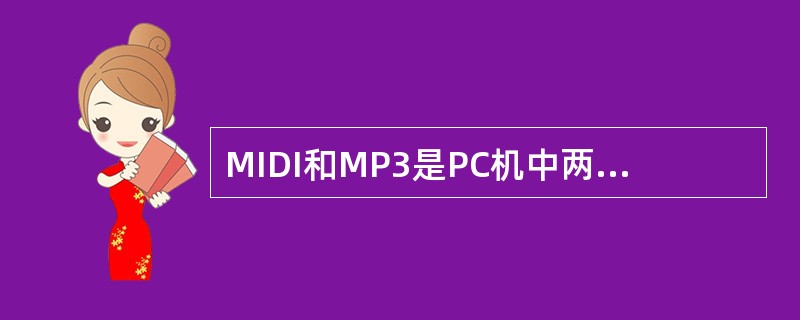 MIDI和MP3是PC机中两种不同类型的数字声音。下列叙述中,错误的是: