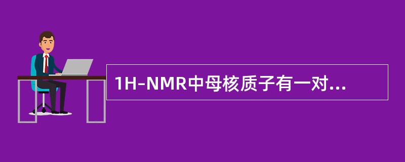 1H–NMR中母核质子有一对双重峰,J值为11.OHz的化合物是