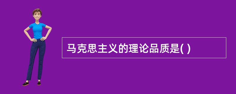 马克思主义的理论品质是( )