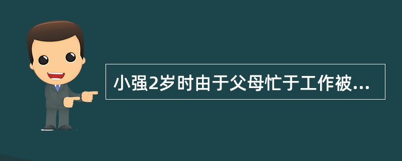 小强2岁时由于父母忙于工作被送到乡下外婆家抚养,外公外婆对其十分疼爱,百般呵护。