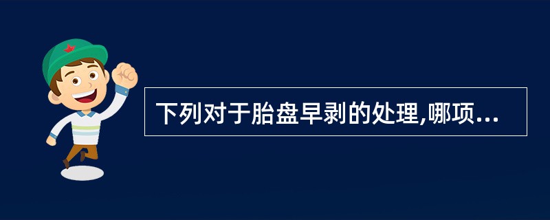 下列对于胎盘早剥的处理,哪项恰当( )。