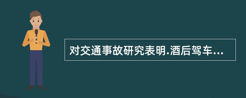 对交通事故研究表明.酒后驾车情况下。事故率随之提高。有很多新手司机怀着侥幸心理,