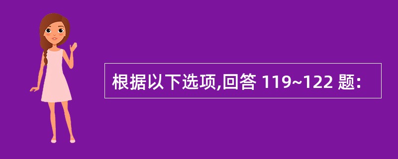 根据以下选项,回答 119~122 题: