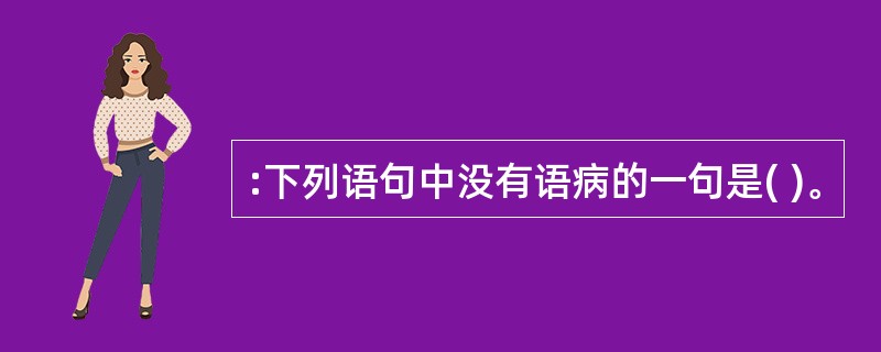 :下列语句中没有语病的一句是( )。