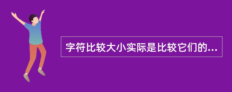 字符比较大小实际是比较它们的ASCIl码值,下列正确的比较是( )。