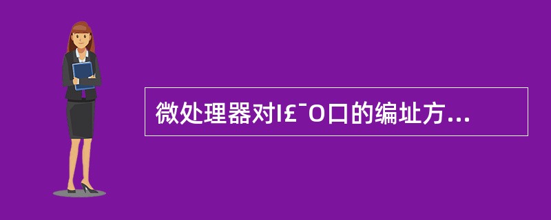 微处理器对I£¯O口的编址方式有两种。一种是将I£¯O口地址和存储器地址统一编址