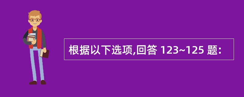 根据以下选项,回答 123~125 题: