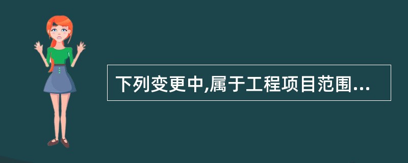 下列变更中,属于工程项目范围变更的有()。