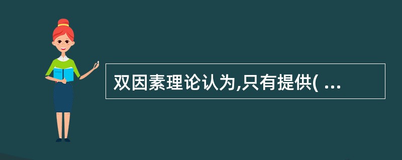 双因素理论认为,只有提供( ),才能调动人们工作的主动性和积极性。