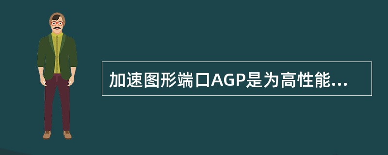 加速图形端口AGP是为高性能图形和视频支持而设计的一种专用总线,AGP1×模式的