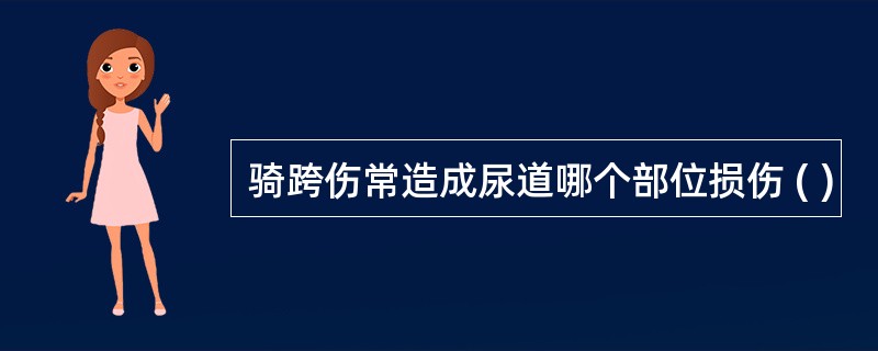 骑跨伤常造成尿道哪个部位损伤 ( )