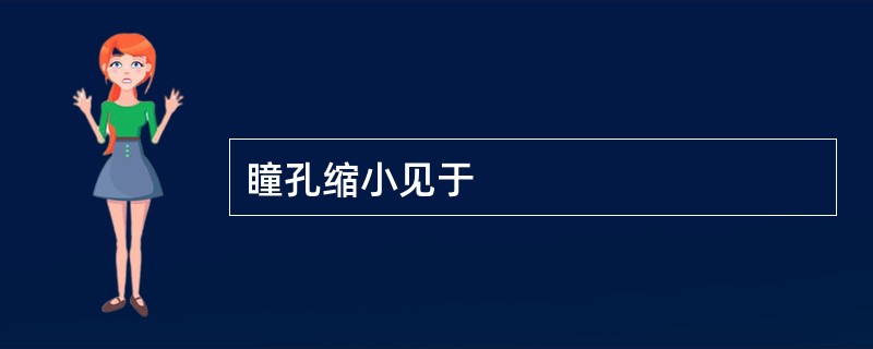 瞳孔缩小见于