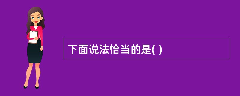 下面说法恰当的是( )