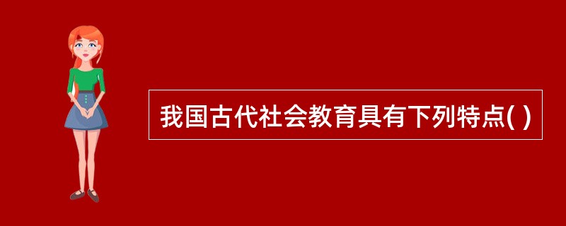 我国古代社会教育具有下列特点( )