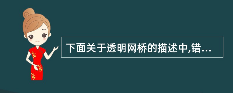 下面关于透明网桥的描述中,错误的是( )。A)透明网桥对于互连局域网的各结点是“