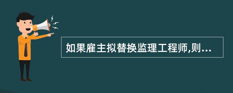 如果雇主拟替换监理工程师,则应当在预计替换的日期之前的( )天,将打算任用的监理