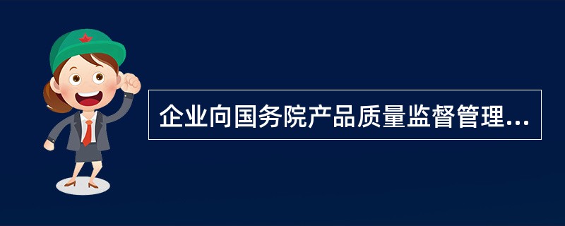 企业向国务院产品质量监督管理部门或其授权的部门认可的认证机构申请企业质量体系认证