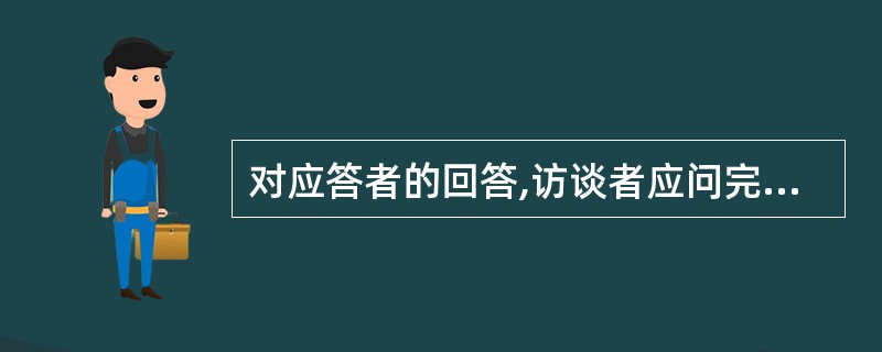 对应答者的回答,访谈者应问完一个段落再来记录,防止干扰应答者的思路。( ) -