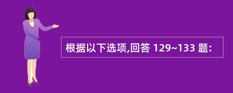 根据以下选项,回答 129~133 题: