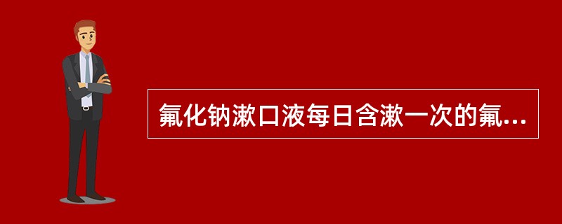 氟化钠漱口液每日含漱一次的氟浓度应为( )。