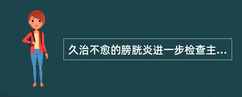 久治不愈的膀胱炎进一步检查主要应作( )。