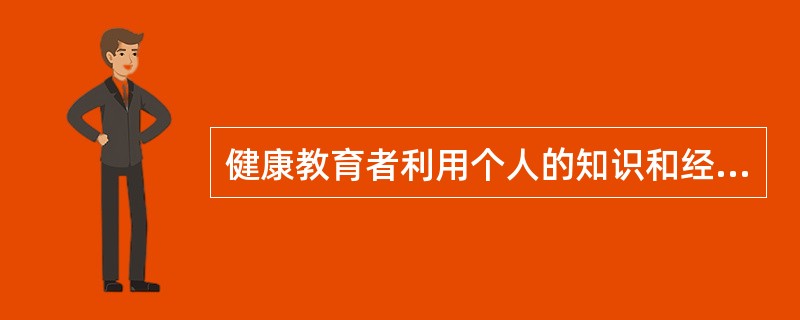 健康教育者利用个人的知识和经验帮助对方理解卫生知识,选择健康行为,属于