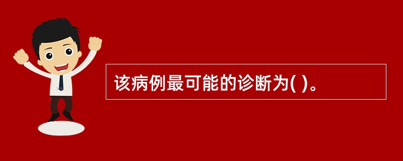 该病例最可能的诊断为( )。