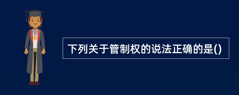 下列关于管制权的说法正确的是()