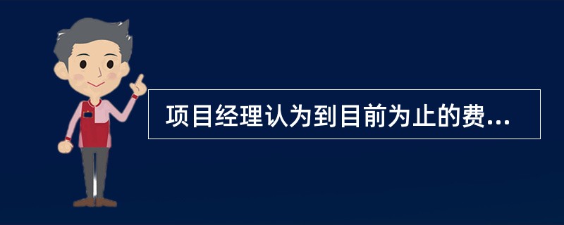  项目经理认为到目前为止的费用在某种程度上是项目将发生的剩余工作所需成本的指示