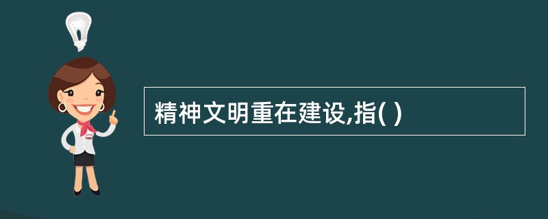 精神文明重在建设,指( )