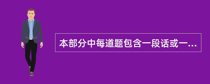 本部分中每道题包含一段话或一个句子,后面是一个不完整的陈述,要求你从四个选项中选