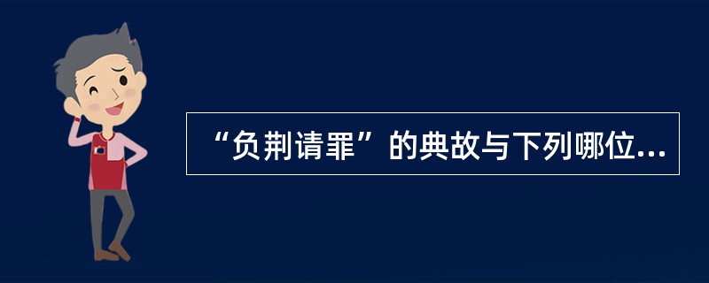 “负荆请罪”的典故与下列哪位历史人物有关?