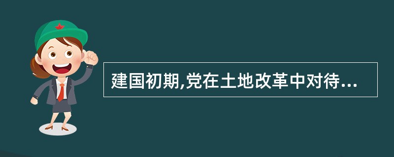 建国初期,党在土地改革中对待富农的政策是( )