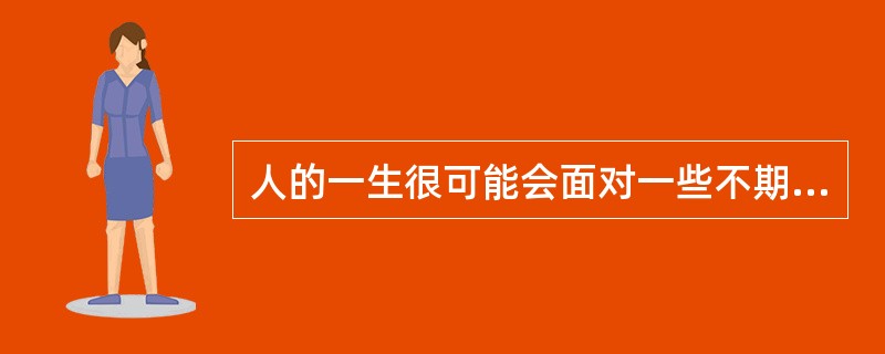 人的一生很可能会面对一些不期而至的风险,我们称之为( )。