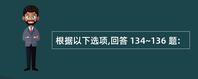 根据以下选项,回答 134~136 题: