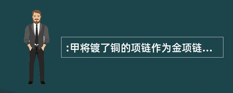 :甲将镀了铜的项链作为金项链卖给了乙,该民事行为属于( )。