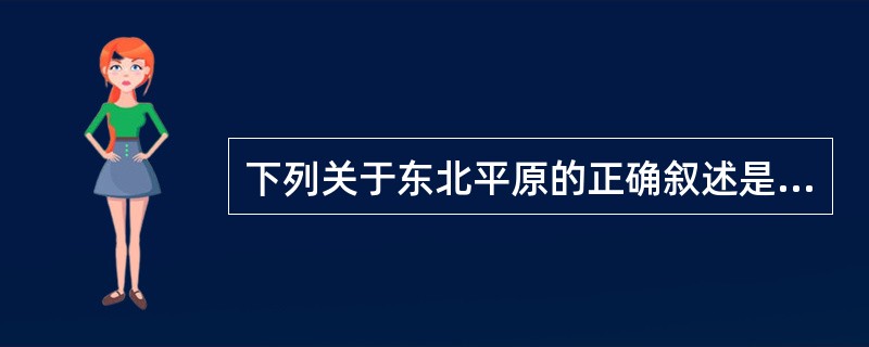 下列关于东北平原的正确叙述是( )。