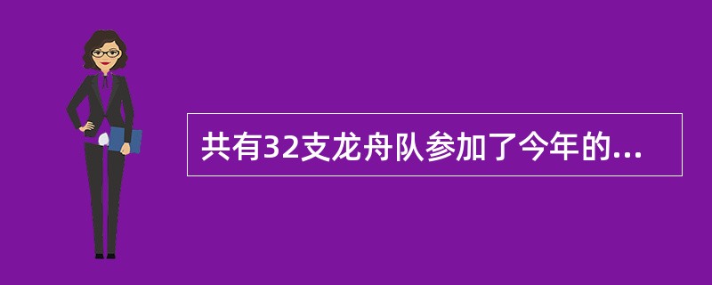 共有32支龙舟队参加了今年的龙舟比赛,最后有6支队进入决赛。进入决赛的队占所有参