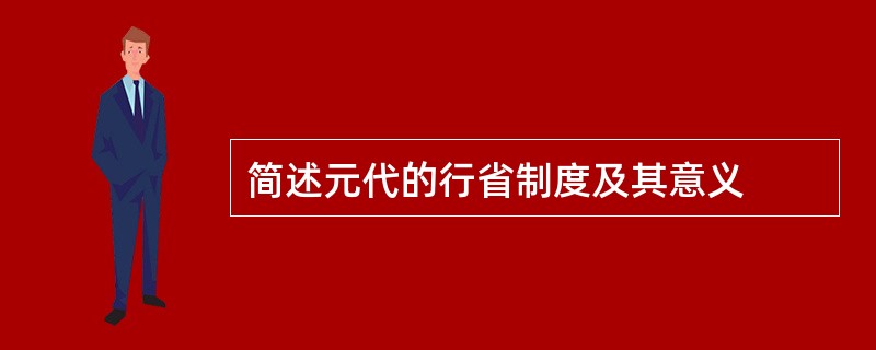 简述元代的行省制度及其意义